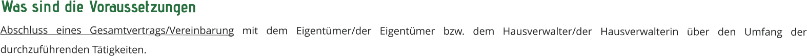 Was sind die Voraussetzungen  Abschluss eines Gesamtvertrags/Vereinbarung mit dem Eigentümer/der Eigentümer bzw. dem Hausverwalter/der Hausverwalterin über den Umfang der durchzuführenden Tätigkeiten.