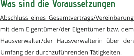 Was sind die Voraussetzungen  Abschluss eines Gesamtvertrags/Vereinbarung mit dem Eigentümer/der Eigentümer bzw. dem Hausverwalter/der Hausverwalterin über den Umfang der durchzuführenden Tätigkeiten.