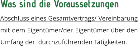 Was sind die Voraussetzungen  Abschluss eines Gesamtvertrags/ Vereinbarung mit dem Eigentümer/der Eigentümer über den Umfang der  durchzuführenden Tätigkeiten.